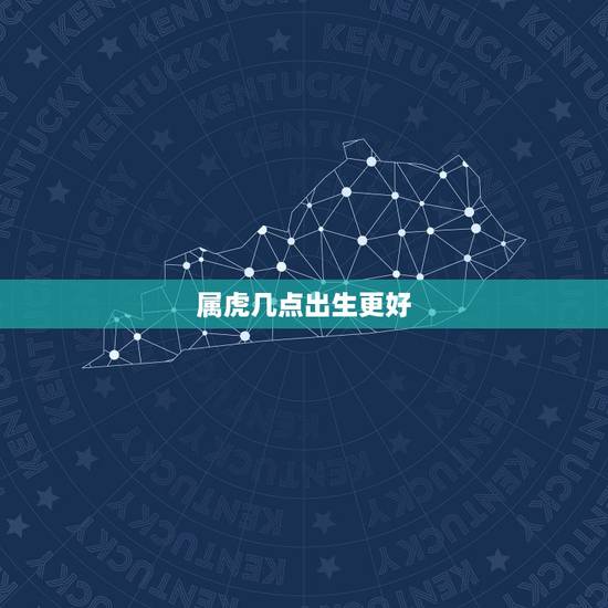 属虎几点出生更好,属虎的几点出生最凶 属虎几点出生更好,属虎的几点出生最凶