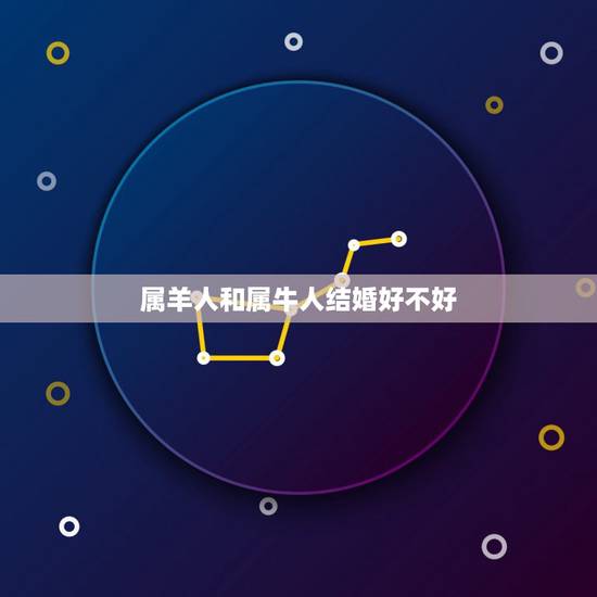 属羊人和属牛人结婚好不好,都说属羊的和属牛的结婚不好,有高手解释一下吗 属羊人和属牛人结婚好不好,都说属羊的和属牛的结婚不好,有高手解释一下吗