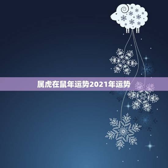 属虎在鼠年运势2021年运势,2021年属虎人的全年运势女 属虎在鼠年运势2021年运势,2021年属虎人的全年运势女