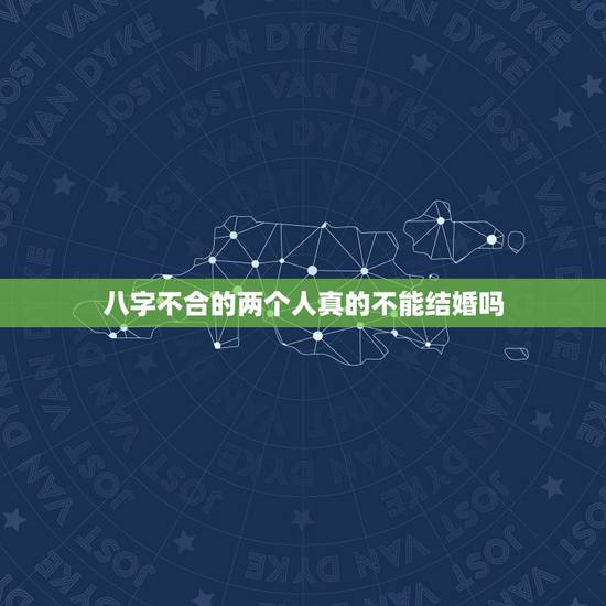 八字不合的两个人真的不能结婚吗,八字不合的人,真的不能在一起吗? 八字不合的两个人真的不能结婚吗,八字不合的人,真的不能在一起吗?