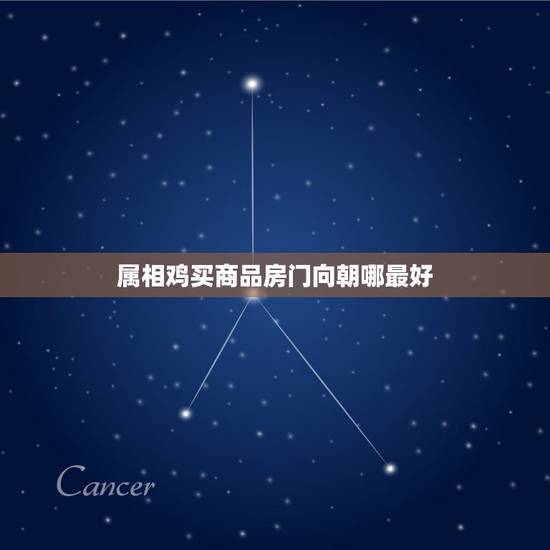 属相鸡买商品房门向朝哪最好，属鸡之人大门朝向哪个方位是吉方