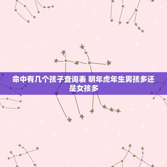 命中有几个孩子查询表 明年虎年生男孩多还是女孩多 命中有几个孩子查询表 明年虎年生男孩多还是女孩多