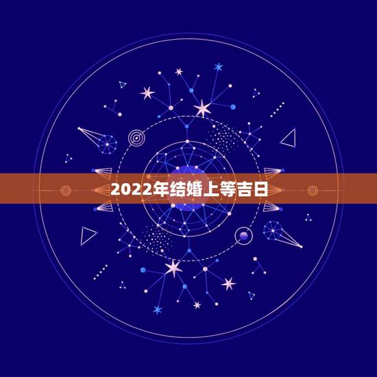 2022年结婚上等吉日，2022年7月份结婚黄道吉日