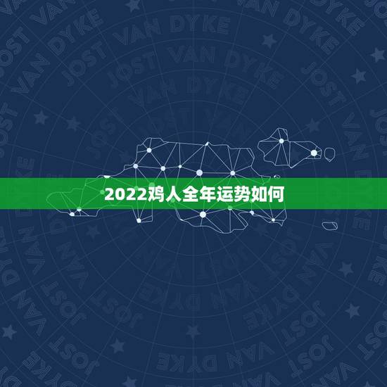 2022鸡人全年运势如何,属鸡2021年运势及运程 2022鸡人全年运势如何,属鸡2021年运势及运程