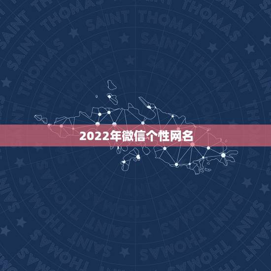 2022年微信个性网名,2021最新版的微信网名霸气 2022年微信个性网名,2021最新版的微信网名霸气