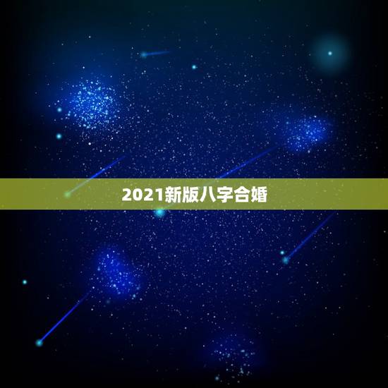 2021新版八字合婚,2021年必定结婚的八字 2021新版八字合婚,2021年必定结婚的八字