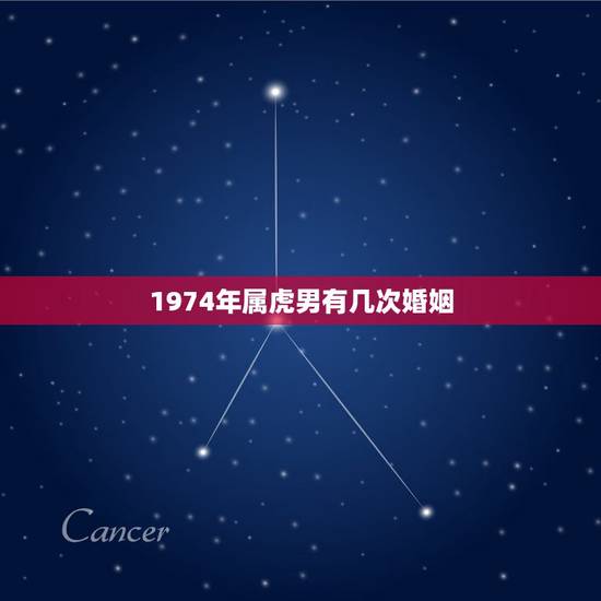 1974年属虎男有几次婚姻,74年属虎47岁有一灾 1974年属虎男有几次婚姻,74年属虎47岁有一灾