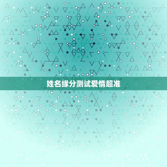 姓名缘分测试爱情超准,爱情姓名配对测试 姓名缘分测试爱情超准,爱情姓名配对测试