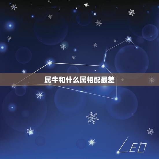 属牛和什么属相配最差，属牛的和什么属相最配