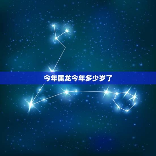 今年属龙今年多少岁了,属龙的今年是多大岁数 今年属龙今年多少岁了,属龙的今年是多大岁数
