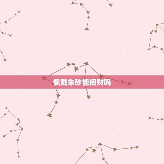 佩戴朱砂能招财吗,朱砂可不可以招财 佩戴朱砂能招财吗,朱砂可不可以招财