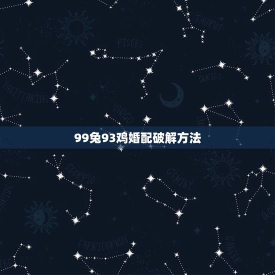 99兔93鸡婚配破解方法,93鸡99兔结婚好不好 99兔93鸡婚配破解方法,93鸡99兔结婚好不好