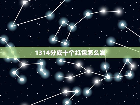 1314分成十个红包怎么发,一个男的对女的发红包总数是13141是什么 1314分成十个红包怎么发,一个男的对女的发红包总数是13141是什么