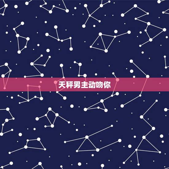 天秤男主动吻你 天秤男会主动亲你就是喜欢吗 天秤男主动吻你 天秤男会主动亲你就是喜欢吗