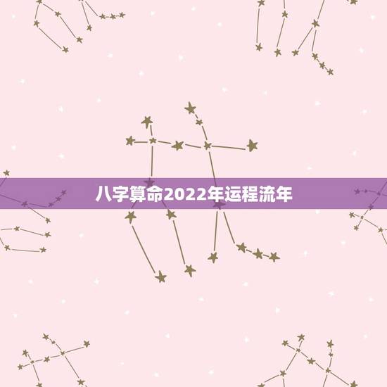八字算命2022年运程流年 免费十神流年读象分析 八字算命2022年运程流年 免费十神流年读象分析