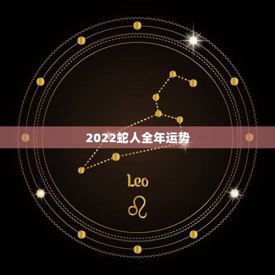 2022蛇人全年运势,2022年蛇人运势运程 2022蛇人全年运势,2022年蛇人运势运程