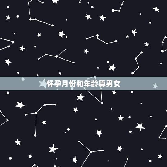 怀孕月份和年龄算男女，怀孕算年龄月份判断男女准吗