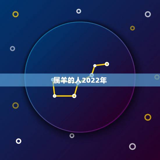 属羊的人2022年,91年属羊男2022年运势 属羊的人2022年,91年属羊男2022年运势