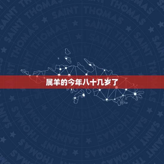 属羊的今年八十几岁了，属羊的小八岁是属什么的