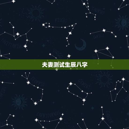 夫妻测试生辰八字,生辰八字,命理测试 夫妻测试生辰八字,生辰八字,命理测试