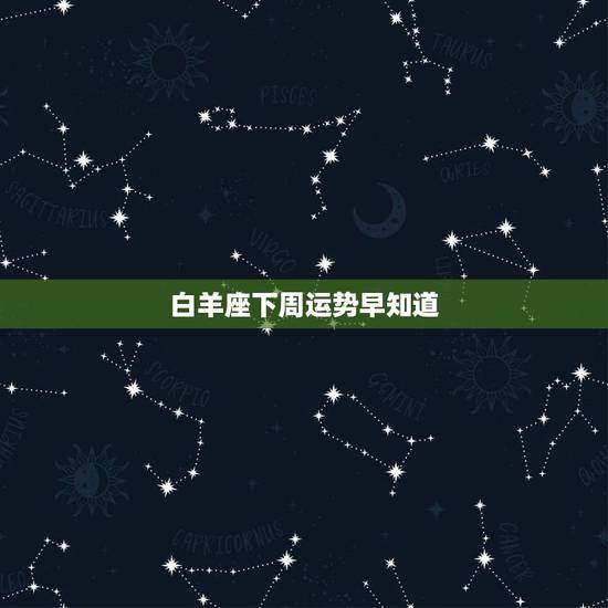 白羊座下周运势早知道,白羊座最难放弃的星座 白羊座下周运势早知道,白羊座最难放弃的星座