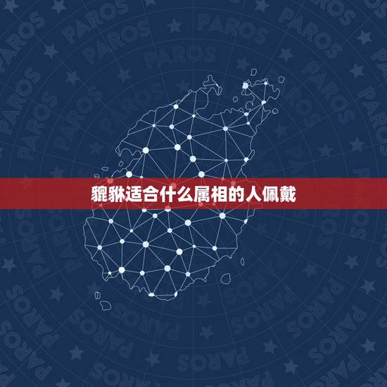 貔貅适合什么属相的人佩戴，貔貅适合什么属相的人佩戴
