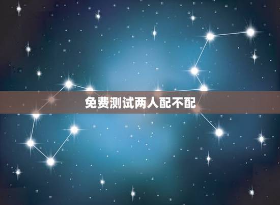 免费测试两人配不配，测试两个人配不配？