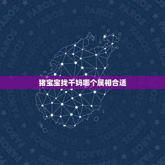 猪宝宝找干妈哪个属相合适，兔宝宝找什么属相做干爹