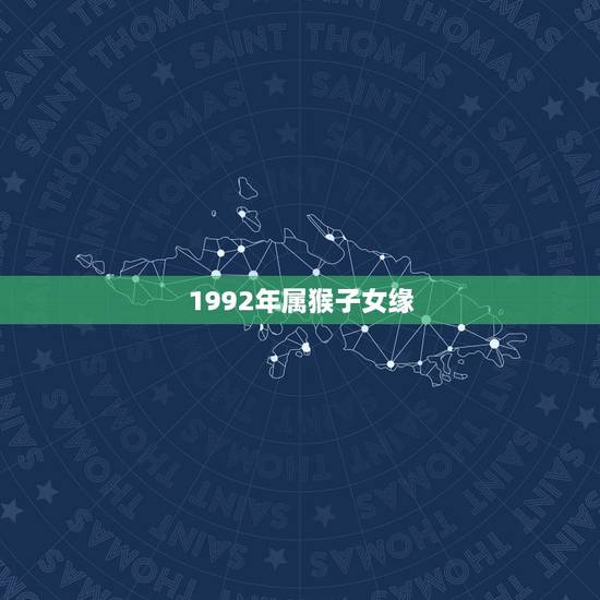 1992年属猴子女缘,1992年属猴婚配属相 1992年属猴子女缘,1992年属猴婚配属相