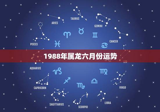 1988年属龙六月份运势,88年属龙的2021年运势怎么样 1988年属龙六月份运势,88年属龙的2021年运势怎么样