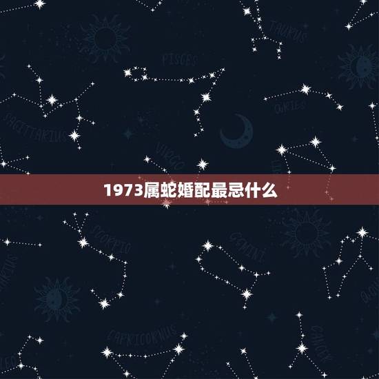 1973属蛇婚配最忌什么,属牛男1973与女属蛇1977年婚配相冲吗 1973属蛇婚配最忌什么,属牛男1973与女属蛇1977年婚配相冲吗
