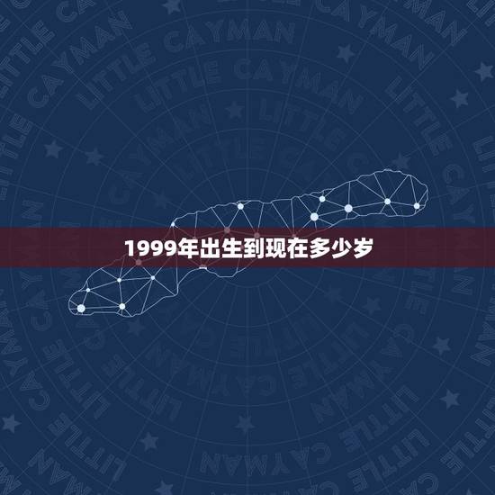 1999年出生到现在多少岁，1999年出生的今年几岁