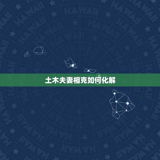 土木夫妻相克如何化解，土木相克夫妻能长久吗