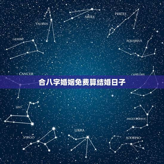 合八字婚姻免费算结婚日子，生辰八字合婚姻，求黄道吉日结婚！