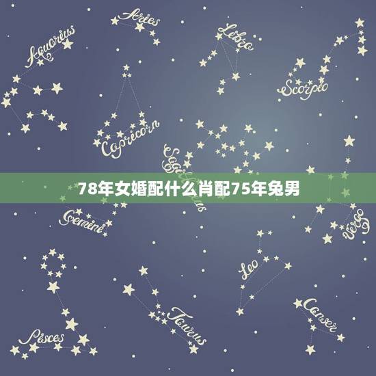 78年女婚配什么肖配75年兔男,75年属兔男与78年属马相婚配吗 78年女婚配什么肖配75年兔男,75年属兔男与78年属马相婚配吗