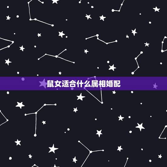 鼠女适合什么属相婚配，女属牛的和什么属相最配最合适