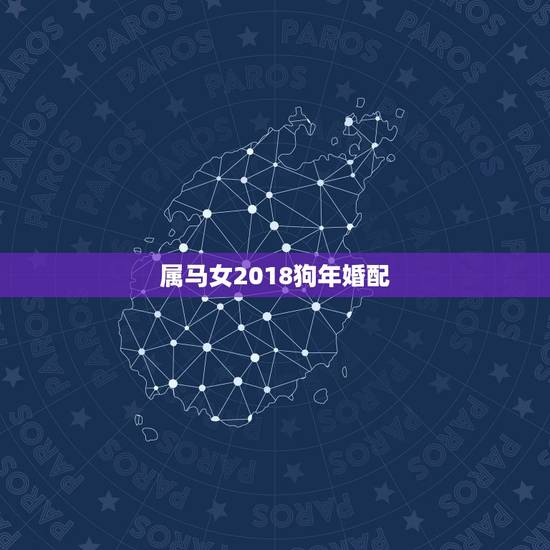 属马女2018狗年婚配,属马的和属狗的配吗?女属马和男属狗配吗? 属马女2018狗年婚配,属马的和属狗的配吗?女属马和男属狗配吗?