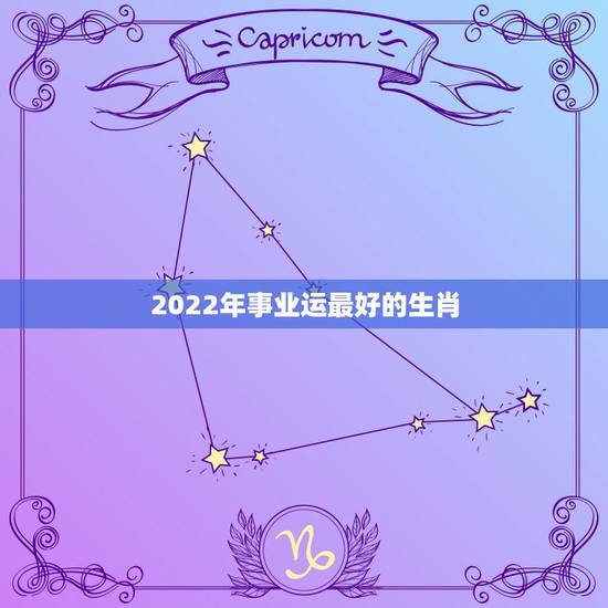 2022年事业运最好的生肖,2021年财运最旺的生肖是哪个? 2022年事业运最好的生肖,2021年财运最旺的生肖是哪个?