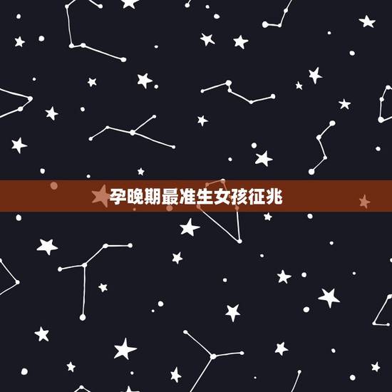 孕晚期最准生女孩征兆,生女孩子的8个特征,真的靠谱吗? 孕晚期最准生女孩征兆,生女孩子的8个特征,真的靠谱吗?