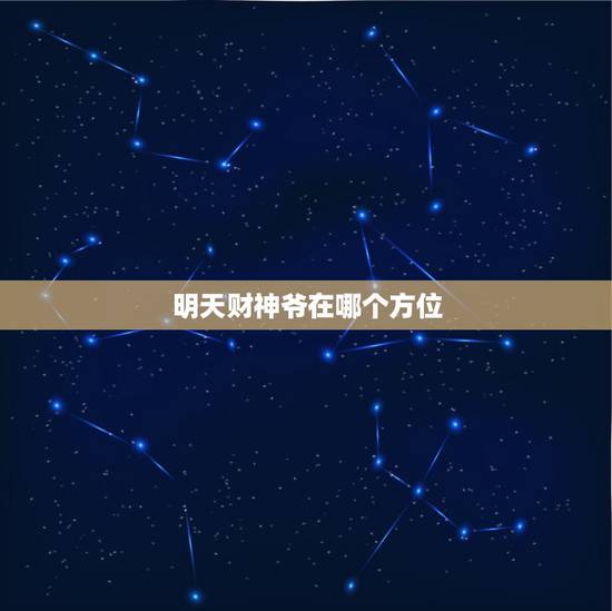 明天财神爷在哪个方位,财神爷今天在哪个方位 明天财神爷在哪个方位,财神爷今天在哪个方位