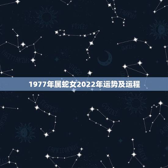 1977年属蛇女2022年运势及运程,2022年属蛇人的全年运势 1977年属蛇女2022年运势及运程,2022年属蛇人的全年运势