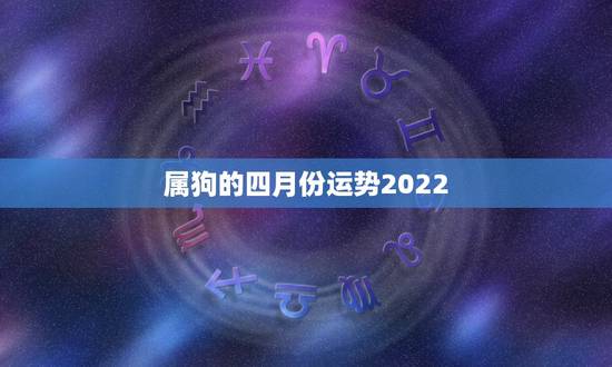 属狗的四月份运势2022，1994年属狗2022年运势如何？