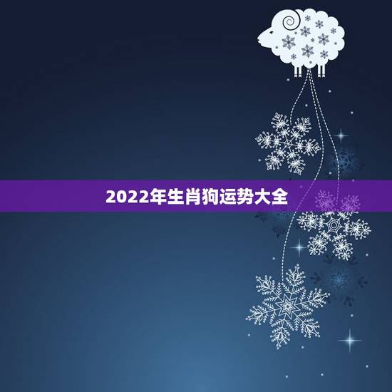 2022年生肖狗运势大全，属狗2021年运势及运程每月运程