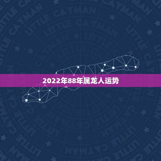 2022年88年属龙人运势，属龙人2022 年有喜事吗