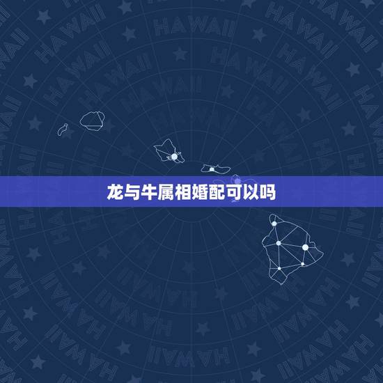龙与牛属相婚配可以吗，男牛女龙是最佳婚姻吗