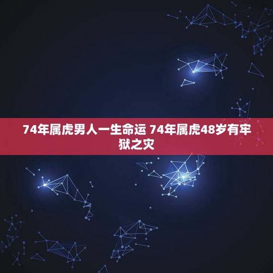 74年属虎男人一生命运 74年属虎48岁有牢狱之灾 74年属虎男人一生命运 74年属虎48岁有牢狱之灾
