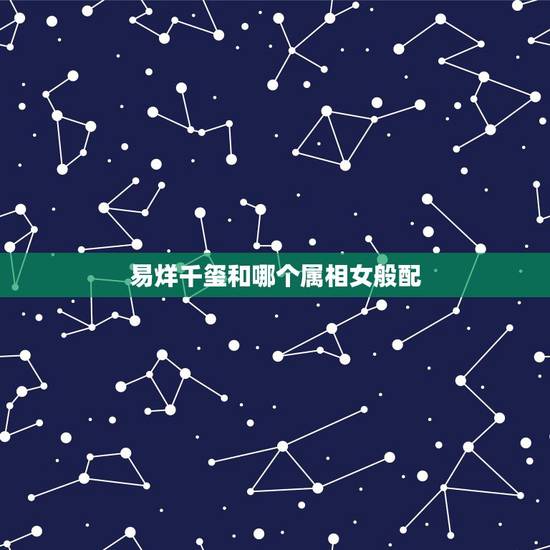 易烊千玺和哪个属相女般配,易烊千玺出生地在哪里 易烊千玺和哪个属相女般配,易烊千玺出生地在哪里