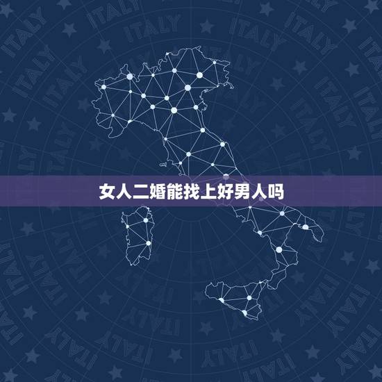 女人二婚能找上好男人吗,25岁二婚还能找到好,老公吗 女人二婚能找上好男人吗,25岁二婚还能找到好,老公吗