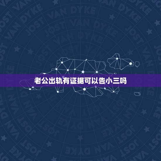 老公出轨有证据可以告小三吗，老公出轨能告小三嘛
