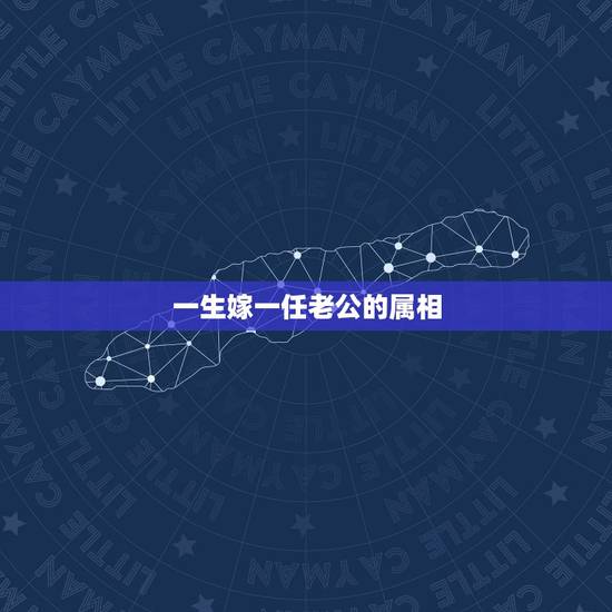 一生嫁一任老公的属相,什么属相的男人是好老公 要嫁就嫁这几个生肖男 一生嫁一任老公的属相,什么属相的男人是好老公 要嫁就嫁这几个生肖男